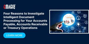 Four Reasons to Investigate Intelligent Document Processing for Your Accounts Payable, Accounts Receivable or Treasury Operations
